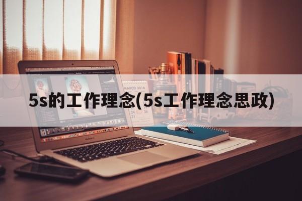 5s的工作理念(5s工作理念思政)